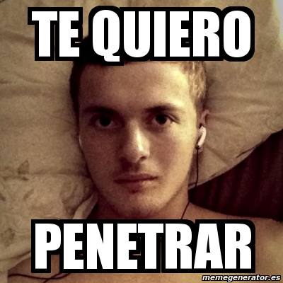 Meme Personalizado Te Quiero Penetrar 2130654