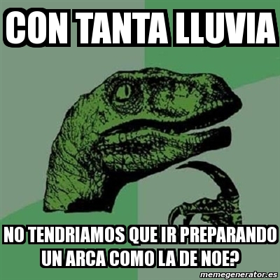 Meme Filosoraptor Con Tanta Lluvia No Tendriamos Que Ir Preparando Un