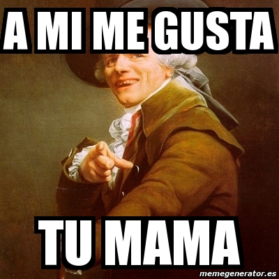 Meme Joseph Ducreux A Mi Me Gusta Tu Mama