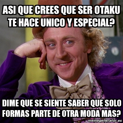 Meme Willy Wonka Asi Que Crees Que Ser Otaku Te Hace Unico Y Especial