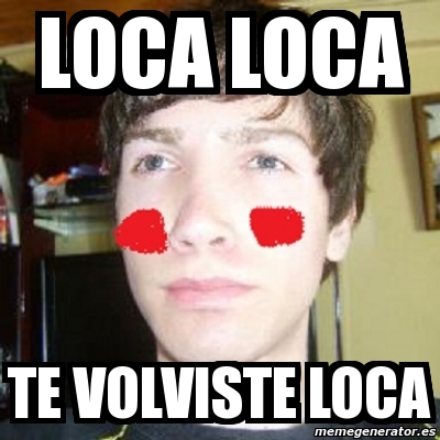 Meme Personalizado Loca Loca Te Volviste Loca 2156754