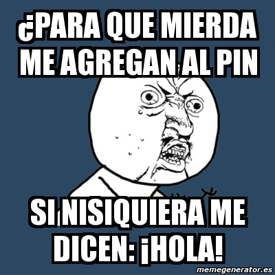 Meme Y U No Para Que Mierda Me Agregan Al Pin Si Nisiquiera Me Dicen