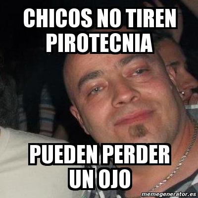 Meme Personalizado Chicos No Tiren Pirotecnia Pueden Perder Un Ojo