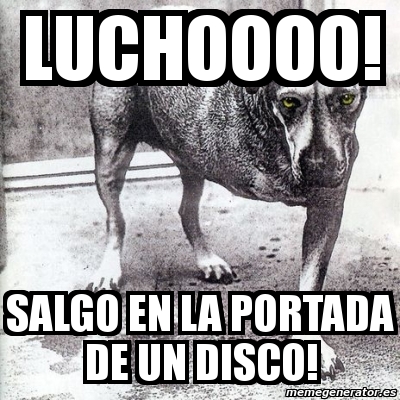 Meme Personalizado LUCHOOOO SALGO EN LA PORTADA DE UN DISCO 2192235