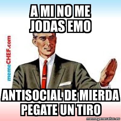 Meme Personalizado A Mi No Me Jodas Emo Antisocial De Mierda Pegate