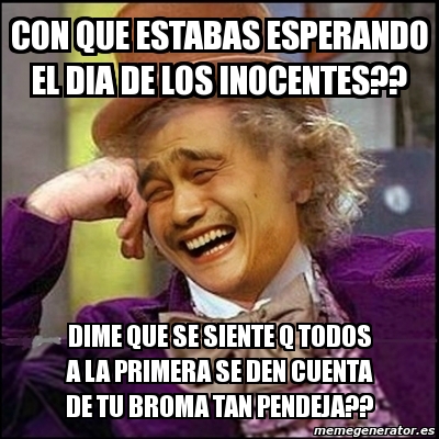 Meme Yao Wonka CON QUE ESTABAS ESPERANDO EL DIA DE LOS INOCENTES