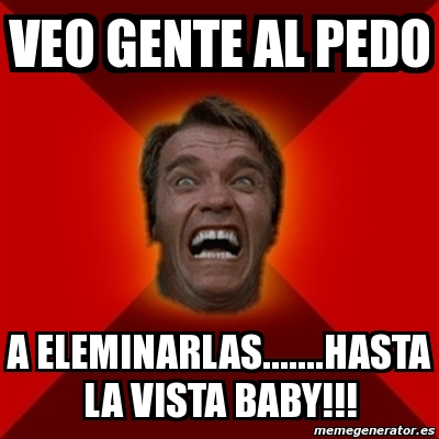 Meme Arnold Veo Gente Al Pedo A Eleminarlas Hasta La Vista Baby