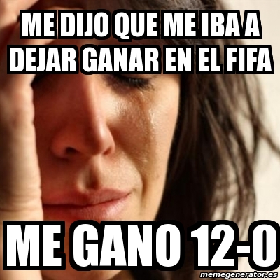 Meme Problems Me Dijo Que Me Iba A Dejar Ganar En El Fifa Me Gano