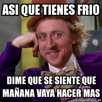 Meme Willy Wonka asi que tienes frio dime que se siente que maÃana