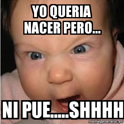 Meme Bebe Furioso YO QUERIA NACER PERO NI PUE SHHHH 2223217