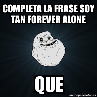 Meme Forever Alone Completa La Frase Soy Tan Forever Alone Que