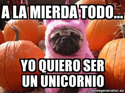 Meme Personalizado A La Mierda Todo Yo Quiero Ser Un Unicornio