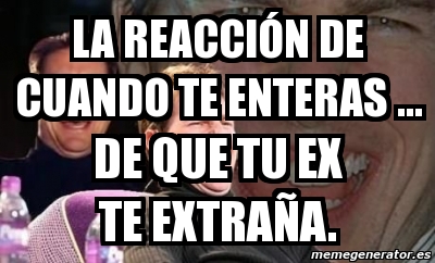 Meme Personalizado La reacciÃ³n de cuando te enteras De que tu ex