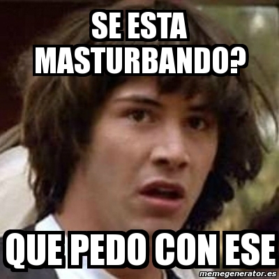 Meme Keanu Reeves Se Esta Masturbando Que Pedo Con Ese