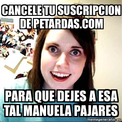 Meme Overly Attached Girlfriend Cancele Tu Suscripcion De Petardas