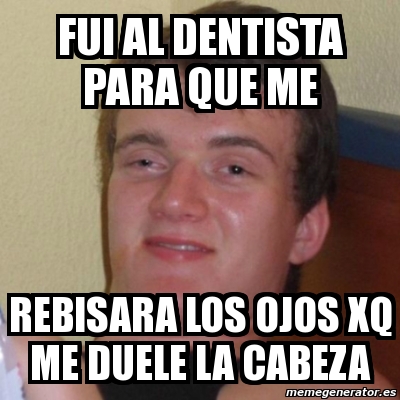 Meme Stoner Stanley FUI AL DENTISTA PARA QUE ME REBISARA LOS OJOS XQ