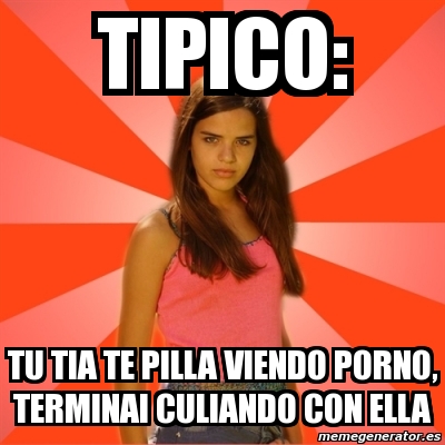 Meme Jealous Girl Tipico Tu Tia Te Pilla Viendo Porno Terminai Culiando Con Ella