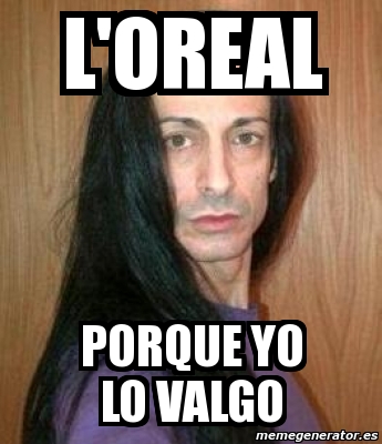 Meme Personalizado L Oreal Porque Yo Lo Valgo