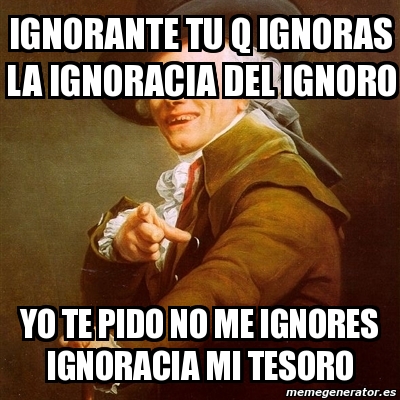 Meme Joseph Ducreux Ignorante Tu Q Ignoras La Ignoracia Del Ignoro Yo