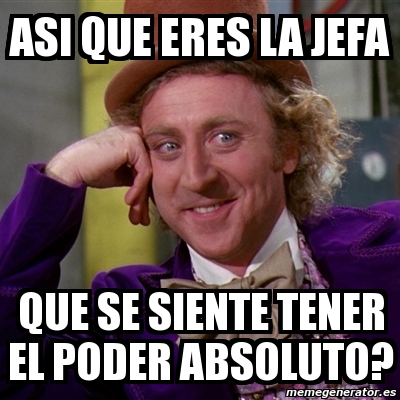 Meme Willy Wonka Asi Que Eres La Jefa Que Se Siente Tener El Poder