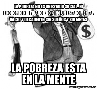 Meme Personalizado La Pobreza No Es Un Estado Social Ni Economico Ni Financiero Sino Un