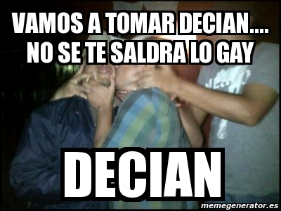 Meme Personalizado Vamos A Tomar Decian No Se Te Saldra Lo Gay