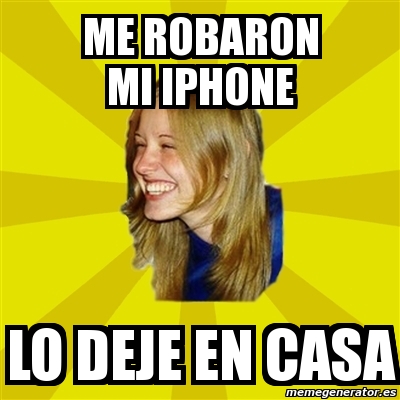 Meme Trologirl Me Robaron Mi Iphone Lo Deje En Casa