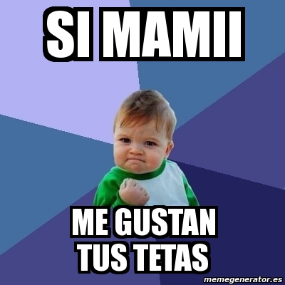 Meme Bebe Exitoso Si Mamii Me Gustan Tus Tetas