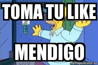 Meme Personalizado TOMA TU LIKE MENDIGO 2453615