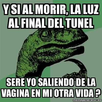 Meme Filosoraptor Y SI AL MORIR LA LUZ AL FINAL DEL TUNEL SERE YO