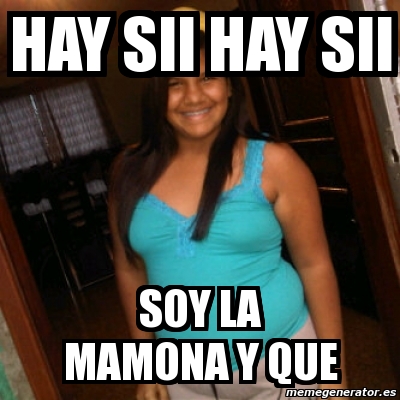 Meme Personalizado Hay Sii Hay Sii Soy La Mamona Y Que