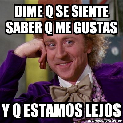 Meme Willy Wonka Dime Q Se Siente Saber Q Me Gustas Y Q Estamos Lejos