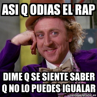 Meme Willy Wonka Asi Q Odias El Rap Dime Q Se Siente Saber Q No Lo