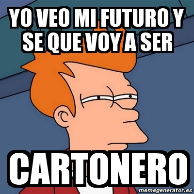 Meme Futurama Fry Yo Veo Mi Futuro Y Se Que Voy A Ser Cartonero 2055233