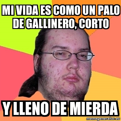 Meme Friki Mi Vida Es Como Un Palo De Gallinero Corto Y LLENO DE