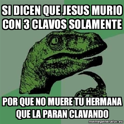 Meme Filosoraptor Si Dicen Que Jesus Murio Con 3 Clavos Solamente Por