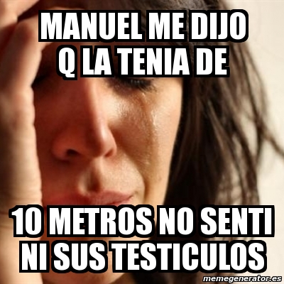 Meme Problems Manuel Me Dijo Q La Tenia De 10 Metros No Senti Ni Sus