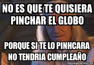 Meme Personalizado No Es Que Te Quisiera Pinchar El Globo Porque Si