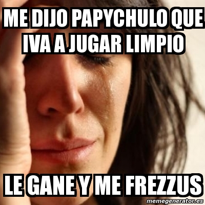 Meme Problems Me Dijo Papychulo Que Iva A Jugar Limpio Le Gane Y Me