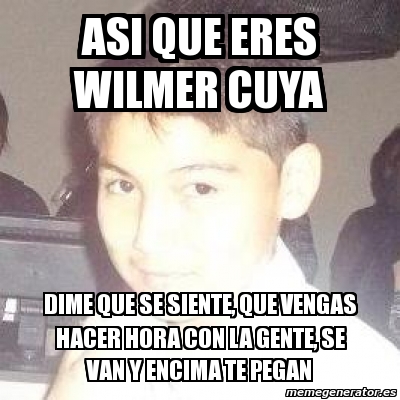 Meme Personalizado Asi Que Eres Wilmer Cuya Dime Que Se Siente Que