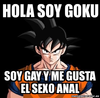 Meme Personalizado Hola Soy Goku Soy Gay Y Me Gusta El Sexo Anal