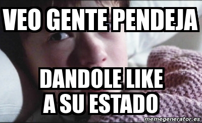 Meme Personalizado Veo Gente Pendeja Dandole Like A Su Estado