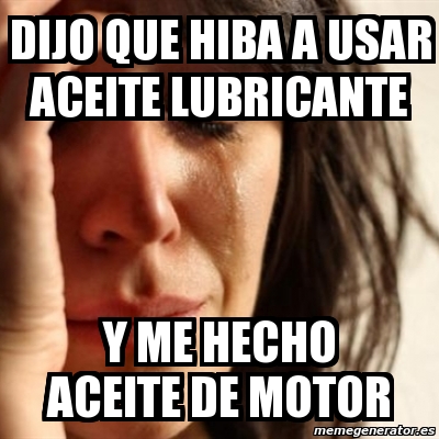 Meme Problems Dijo Que Hiba A Usar Aceite Lubricante Y Me Hecho