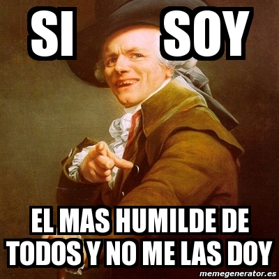 Meme Joseph Ducreux Si Soy El Mas Humilde De Todos Y No Me Las Doy