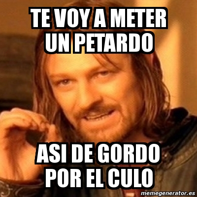 Meme Boromir Te Voy A Meter Un Petardo Asi De Gordo Por El Culo