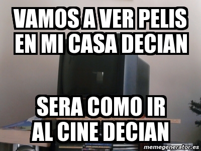 Meme Personalizado Vamos A Ver Pelis En Mi Casa Decian Sera Como Ir