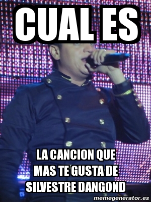 Meme Personalizado CUAL ES LA CANCION QUE MAS TE GUSTA DE SILVESTRE