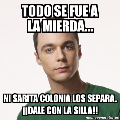 Meme Sheldon Cooper Todo Se Fue A La Mierda Ni Sarita Colonia Los