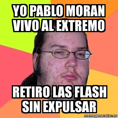 Meme Friki Yo PABLO MORAN Vivo Al Extremo Retiro Las Flash Sin