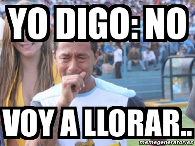 Meme Personalizado Yo Digo No Voy A Llorar